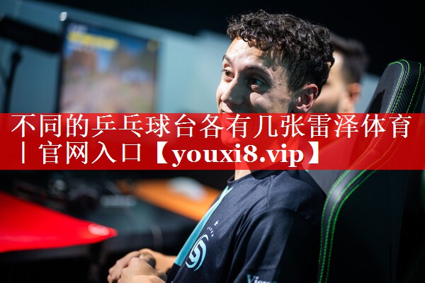 不同的乒乓球台各有几张雷泽体育｜官网入口