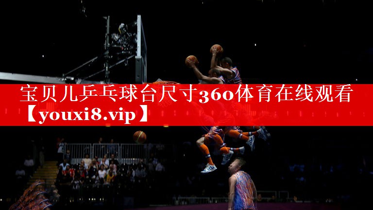 宝贝儿乒乓球台尺寸360体育在线观看