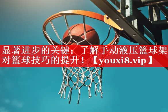 显著进步的关键：了解手动液压篮球架对篮球技巧的提升！