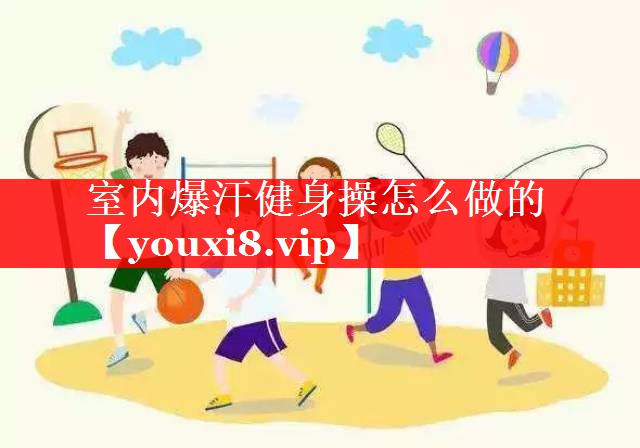 室内爆汗健身操怎么做的