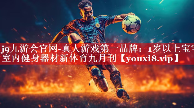 j9九游会官网-真人游戏第一品牌：1岁以上宝宝室内健身器材新体育九月刊