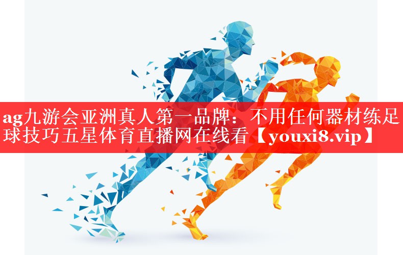 ag九游会亚洲真人第一品牌：不用任何器材练足球技巧五星体育直播网在线看