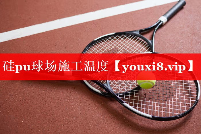 硅pu球场施工温度