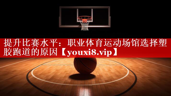 提升比赛水平:职业体育运动场馆选择塑胶跑道的原因 提升比赛水平:职业体育运动场馆选择塑胶跑道的原因