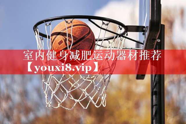 室内健身减肥运动器材推荐 室内健身减肥运动器材推荐