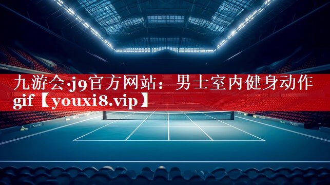 九游会·j9官方网站：男士室内健身动作gif