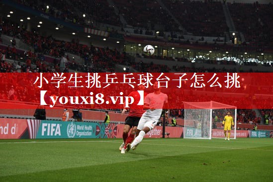 小学生挑乒乓球台子怎么挑