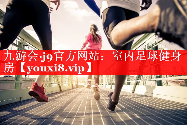 九游会·j9官方网站：室内足球健身房