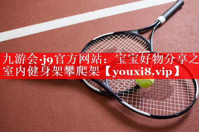 九游会·j9官方网站：宝宝好物分享之室内健身架攀爬架