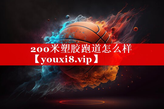 200米塑胶跑道怎么样 200米塑胶跑道怎么样