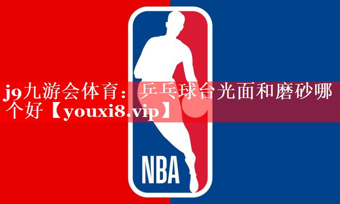 乒乓球台光面和磨砂哪个好 乒乓球台光面和磨砂哪个好