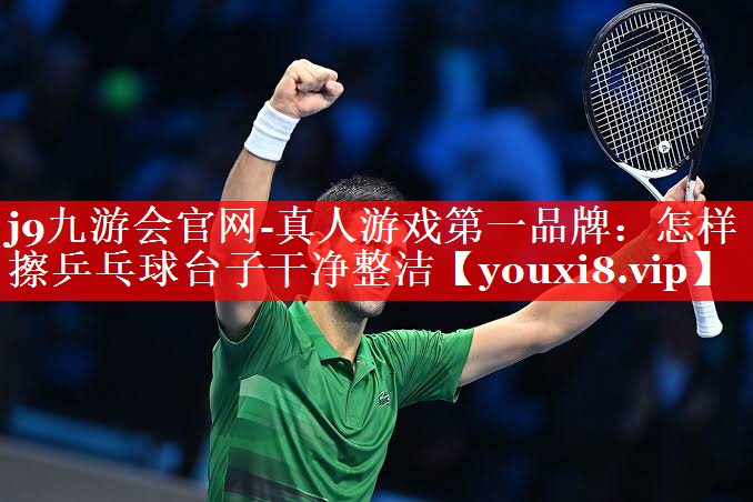 怎样擦乒乓球台子干净整洁 怎样擦乒乓球台子干净整洁